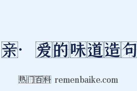 亲·爱的味道造句是什么意思的图片
